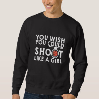 Du wünschst, du würdest wie ein Mädchen schießen Sweatshirt