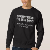 Dumbest Thing I've Ever Done Sweatshirt (Vorderseite)