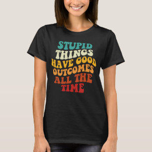 Dumme Dinge haben immer wieder gute Ergebnisse T-Shirt