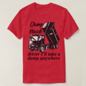 Dump LKW-Fahrer Ich nehme überall eine Müllhalde T-Shirt (Design vorne)