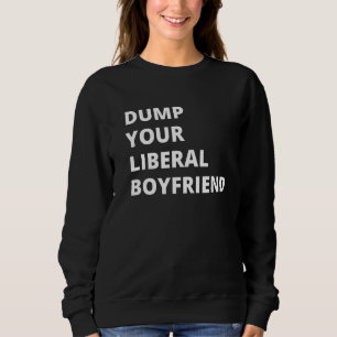 Dump Your Liberal Boyfriend Sweatshirt