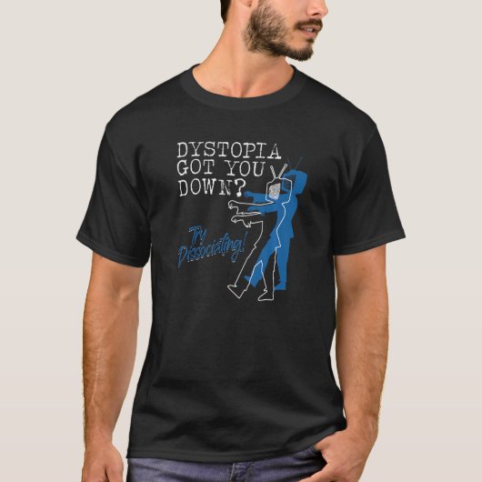 Dystopian Got You Down Try Dissociating T-Shirt (Vorderseite)