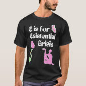E is for Existential Crisis Existentialism Philoso T-Shirt (Vorderseite)