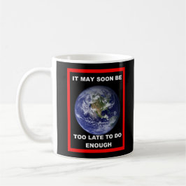 Earth IT MAY SOON BE TOO LATE Coffee Mug Kaffeetasse