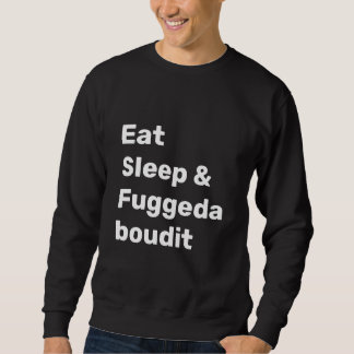 Eat Sleep & Fuggedaboudit WHITE TEXT on BLACK Sweatshirt
