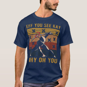 Eff you see Kay Why Oh you Cool Ninja Samurai (2) T-Shirt