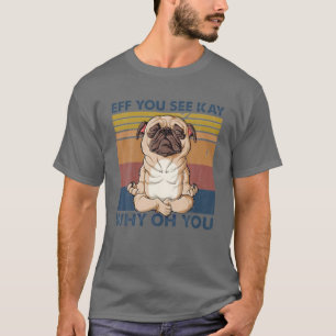 Eff you see Kay Why Oh You Funny Mops Vintager Mop T-Shirt