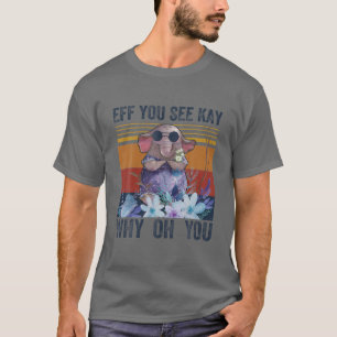 Eff you see Kay Why Oh you Funny Vintag Elephant T-Shirt