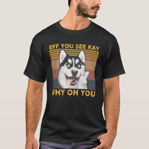 Eff you see Kay Why Oh You Husky Yoga T-Shirt