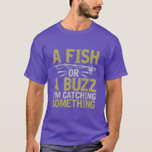 Ein Fisch oder ein Buzz, ich fange etwas Fischen a T-Shirt