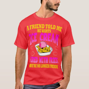 Ein Freund sagte mir, er Wollte Eiscreme zusammen  T-Shirt