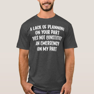 Ein Mangel an Planung auf Ihrer Seite stellt nicht T-Shirt