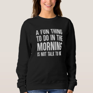 Ein Spaß am Morgen ist nicht mit mir zu reden Sweatshirt