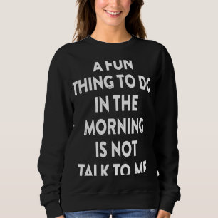 Ein Spaß am Morgen ist nicht mit mir zu reden Sweatshirt