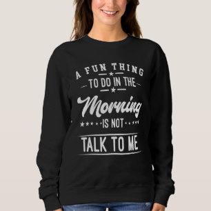 Ein Spaß am Morgen ist nicht mit mir zu reden Sweatshirt