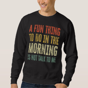 Ein Spaß am Morgen ist nicht mit mir zu reden Sweatshirt