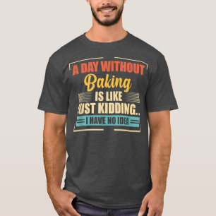 Ein Tag ohne Backen ist wie ein heißes Brot T-Shirt