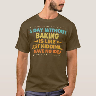 Ein Tag ohne Backen ist wie ein heißes Brot T-Shirt