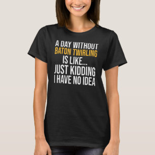 Ein Tag ohne Baton wirbeln ist wie ein Tag T-Shirt