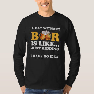 Ein Tag ohne Bier ist, als hätte ich einfach kein  T-Shirt