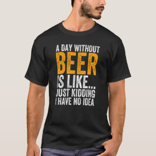 Ein Tag ohne Bier ist, als hätte ich einfach kein  T-Shirt