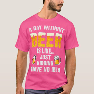 Ein Tag ohne Bier ist, als hätte ich einfach kein  T-Shirt