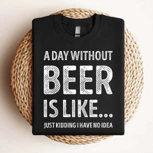 Ein Tag ohne Bier ist wie Lustiger Bierliebhaber T-Shirt