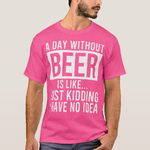 Ein Tag ohne Bier zu verbringen ist, als hätte ich T-Shirt