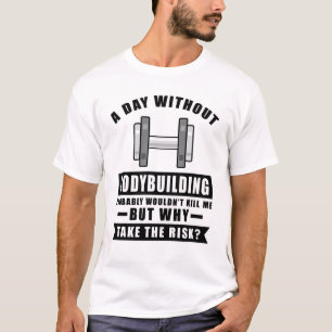 Ein Tag ohne Bodybuilding würde mich wahrscheinlic T-Shirt