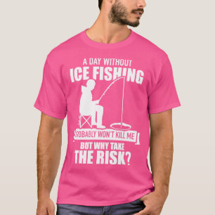Ein Tag ohne Eisfischen wird mich wahrscheinlich u T-Shirt