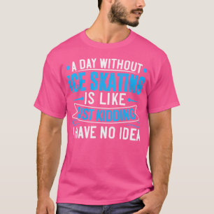 Ein Tag ohne Eislaufen ist wie nur Witze Eislauf T-Shirt