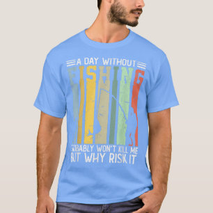 Ein Tag ohne Fischen wird mich wahrscheinlich nich T-Shirt