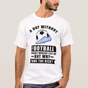 Ein Tag ohne Fußball würde mich wahrscheinlich nic T-Shirt