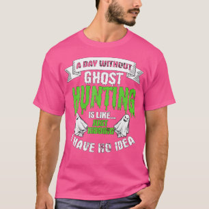 Ein Tag ohne Geisterjagd ist wie Geschenk Geister  T-Shirt