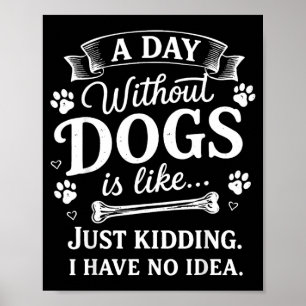 Ein Tag ohne Hunde ist wie nur scherze ich habe ke Poster
