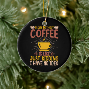 Ein Tag ohne Kaffee ist einfach nur ein Nicken Keramik Ornament