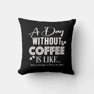 Ein Tag ohne Kaffee ist wie... Drucken Kissen