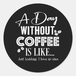 Ein Tag ohne Kaffee ist wie... Drucken Runder Aufkleber