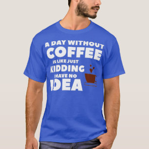 Ein Tag ohne Kaffee ist wie ein Kind, das ich nich T-Shirt