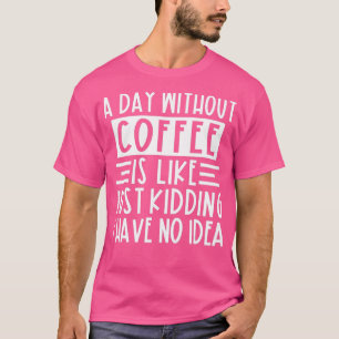 Ein Tag ohne Kaffee ist wie ein Kind, das ich nich T-Shirt