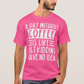 Ein Tag ohne Kaffee ist wie ein Kind, das ich nich T-Shirt