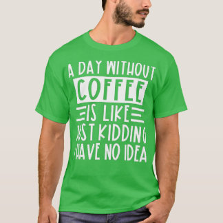Ein Tag ohne Kaffee ist wie ein Kind, das ich nich T-Shirt