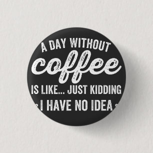 Ein Tag ohne Kaffee ist wie ein Scherz Button