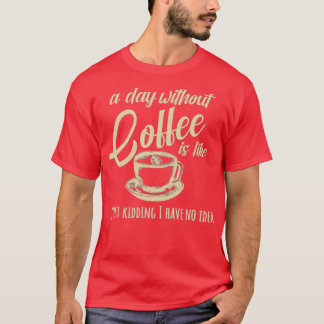 Ein Tag ohne Kaffee ist wie ein Tag T-Shirt