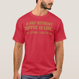 Ein Tag ohne Kaffee ist wie ein Tag T-Shirt