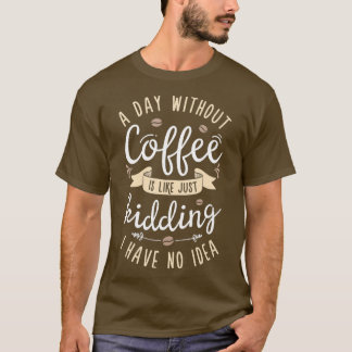 Ein Tag ohne Kaffee ist wie einfach Frauen zu töte T-Shirt