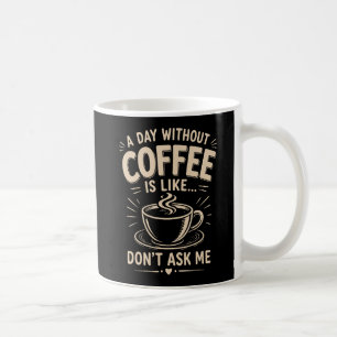 Ein Tag ohne Kaffee ist wie frag mich nicht Kaffeetasse