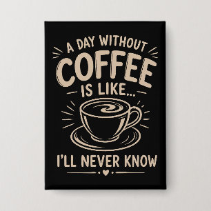 Ein Tag ohne Kaffee ist wie ich werde es nie wisse Button