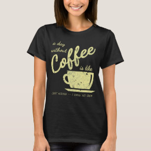 Ein Tag ohne Kaffee ist wie... Just Kidding - I T-Shirt