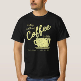 Ein Tag ohne Kaffee ist wie... Just Kidding - I T-Shirt